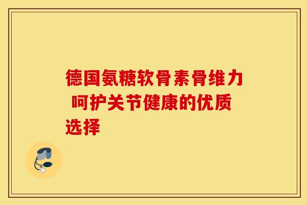 德国氨糖软骨素骨维力 呵护关节健康的优质选择
