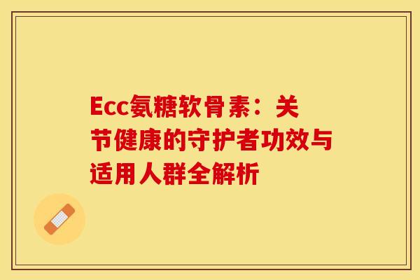 Ecc氨糖软骨素：关节健康的守护者功效与适用人群全解析