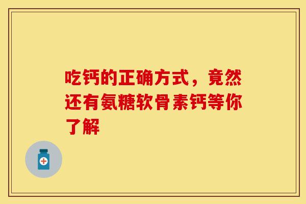 吃钙的正确方式，竟然还有氨糖软骨素钙等你了解