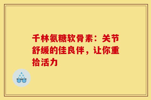 千林氨糖软骨素：关节舒缓的佳良伴，让你重拾活力