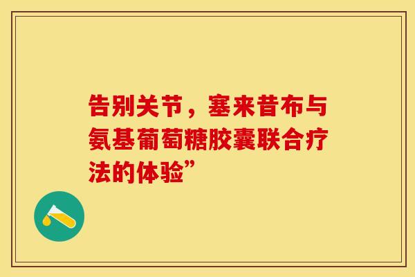 告别关节，塞来昔布与氨基葡萄糖胶囊联合疗法的体验”