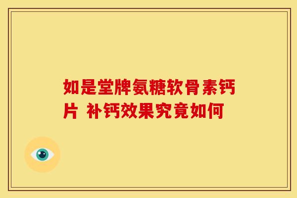 如是堂牌氨糖软骨素钙片 补钙效果究竟如何