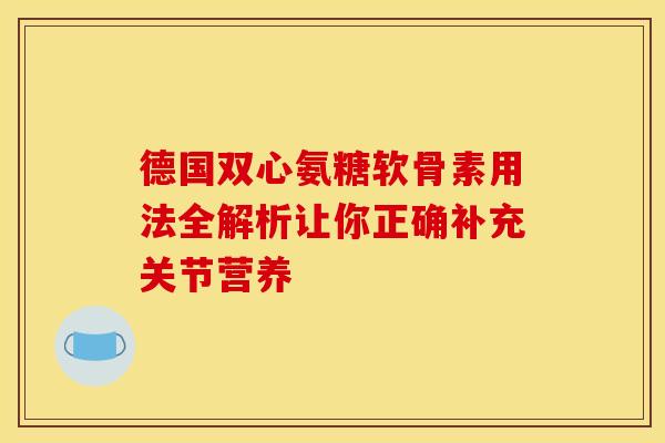 德国双心氨糖软骨素用法全解析让你正确补充关节营养