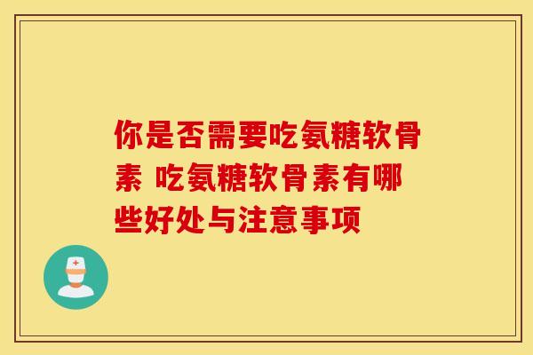 你是否需要吃氨糖软骨素 吃氨糖软骨素有哪些好处与注意事项