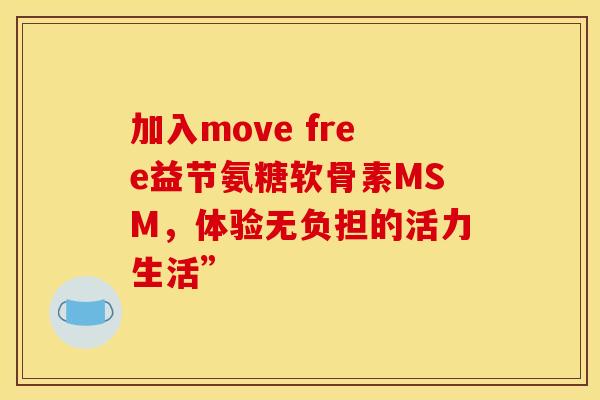 加入move free益节氨糖软骨素MSM，体验无负担的活力生活”