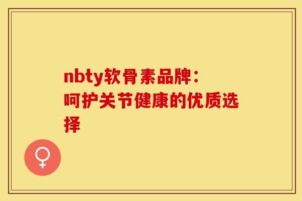 nbty软骨素品牌：呵护关节健康的优质选择