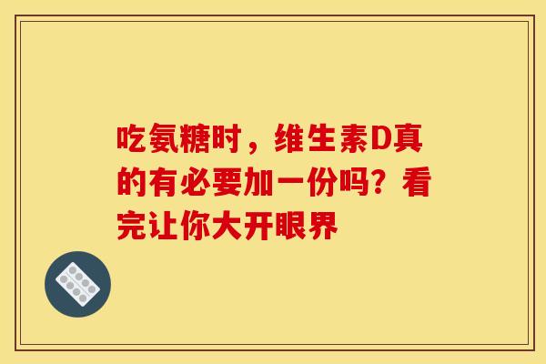 吃氨糖时，维生素D真的有必要加一份吗？看完让你大开眼界