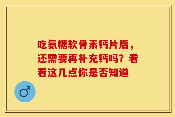 吃氨糖软骨素钙片后，还需要再补充钙吗？看看这几点你是否知道