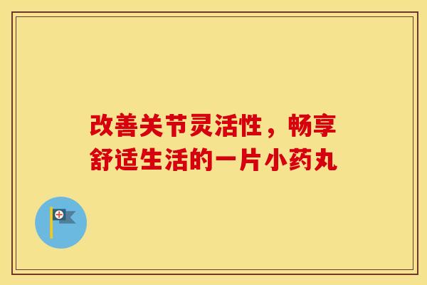 改善关节灵活性，畅享舒适生活的一片小药丸