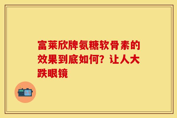 富莱欣牌氨糖软骨素的效果到底如何？让人大跌眼镜