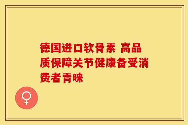 德国进口软骨素 高品质保障关节健康备受消费者青睐
