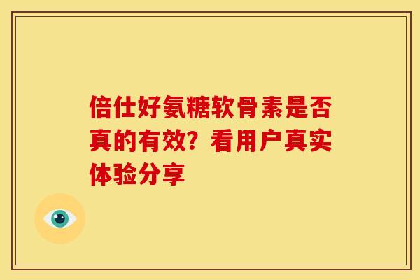 倍仕好氨糖软骨素是否真的有效？看用户真实体验分享
