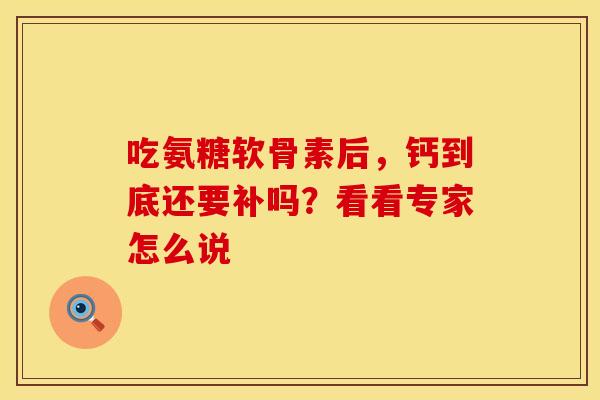 吃氨糖软骨素后，钙到底还要补吗？看看专家怎么说