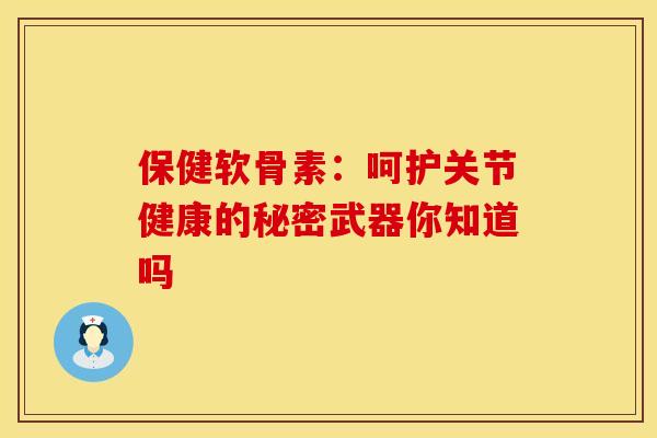 保健软骨素：呵护关节健康的秘密武器你知道吗