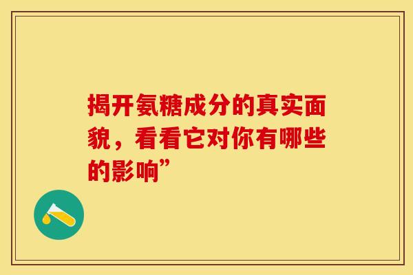 揭开氨糖成分的真实面貌，看看它对你有哪些的影响”
