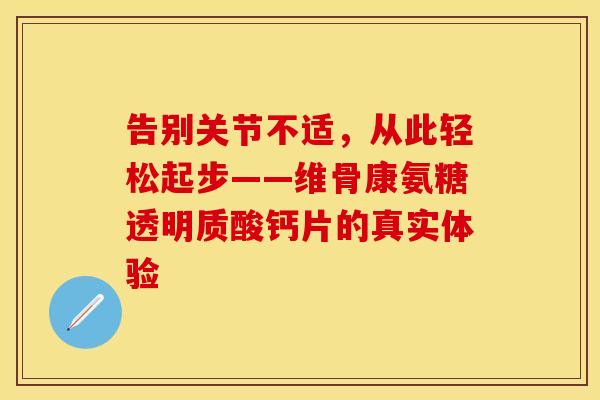告别关节不适，从此轻松起步——维骨康氨糖透明质酸钙片的真实体验
