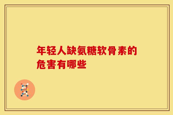 年轻人缺氨糖软骨素的危害有哪些