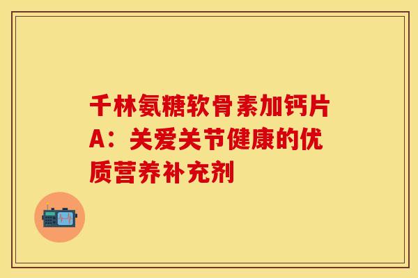 千林氨糖软骨素加钙片A：关爱关节健康的优质营养补充剂