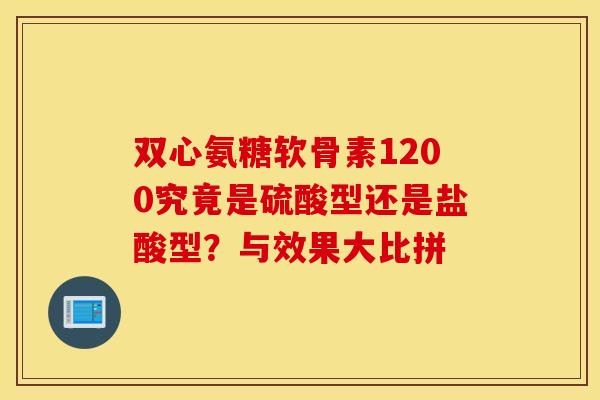 双心氨糖软骨素1200究竟是硫酸型还是盐酸型?与效果大比拼 双心氨糖软骨素1200究竟是硫酸型还是盐酸型?与效果大比拼