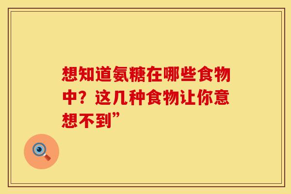 想知道氨糖在哪些食物中？这几种食物让你意想不到”