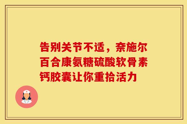 告别关节不适，奈施尔百合康氨糖硫酸软骨素钙胶囊让你重拾活力