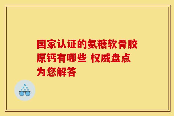 国家认证的氨糖软骨胶原钙有哪些 权威盘点为您解答