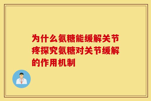 为什么氨糖能缓解关节疼探究氨糖对关节缓解的作用机制