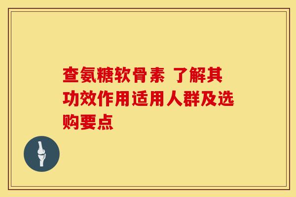 查氨糖软骨素 了解其功效作用适用人群及选购要点