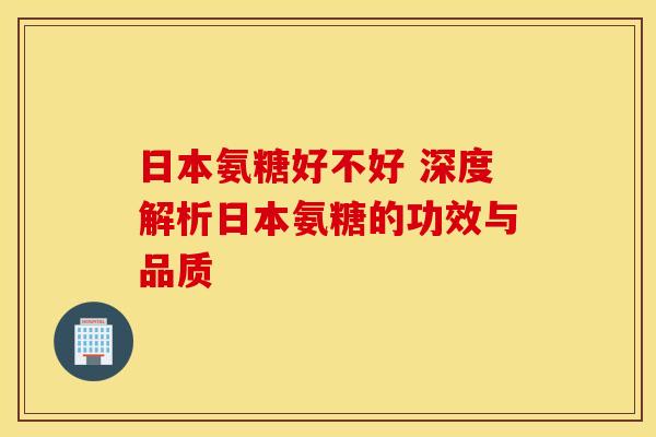 日本氨糖好不好 深度解析日本氨糖的功效与品质