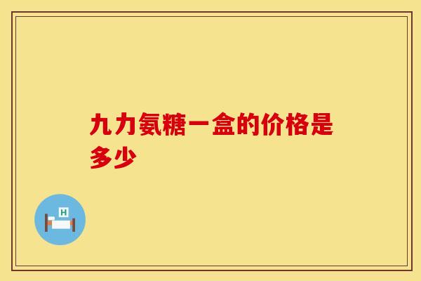 九力氨糖一盒的价格是多少