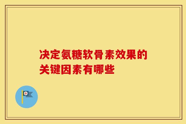 决定氨糖软骨素效果的关键因素有哪些