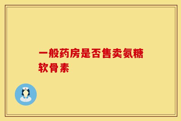 一般药房是否售卖氨糖软骨素