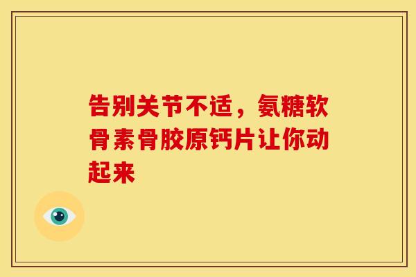 告别关节不适，氨糖软骨素骨胶原钙片让你动起来