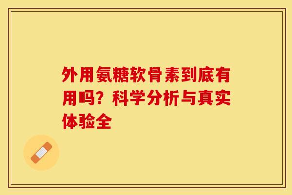 外用氨糖软骨素到底有用吗?科学分析与真实体验全 外用氨糖软骨素到底有用吗?科学分析与真实体验全