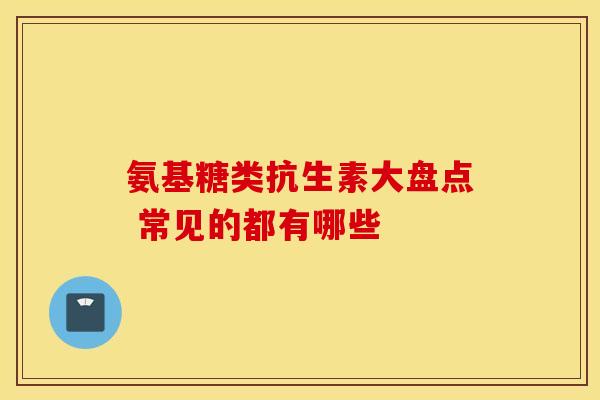氨基糖类抗生素大盘点 常见的都有哪些 氨基糖类抗生素大盘点 常见的都有哪些