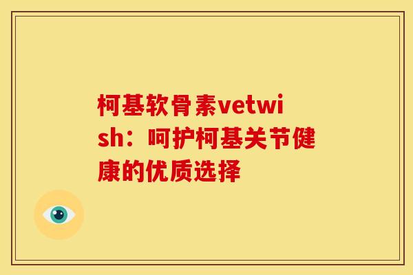 柯基软骨素vetwish：呵护柯基关节健康的优质选择