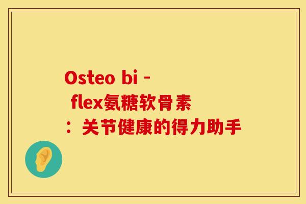 Osteo bi - flex氨糖软骨素：关节健康的得力助手