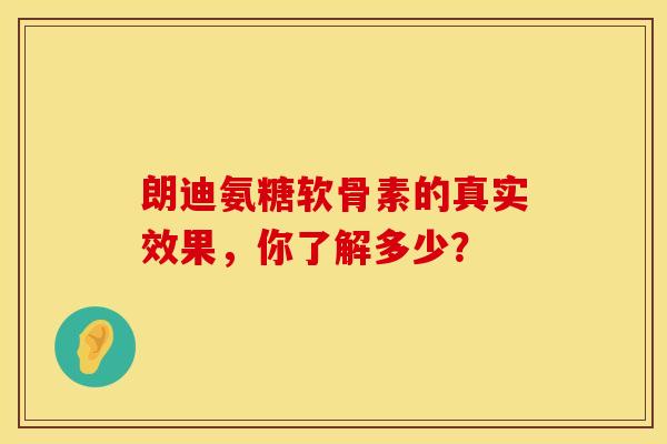 朗迪氨糖软骨素的真实效果,你了解多少? 朗迪氨糖软骨素的真实效果,你了解多少?