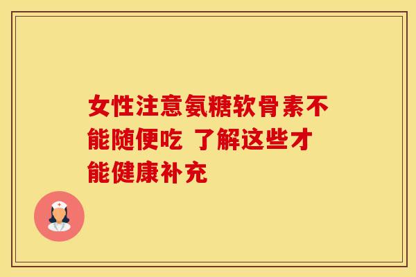 女性注意氨糖软骨素不能随便吃 了解这些才能健康补充