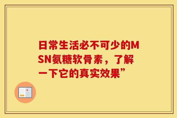日常生活必不可少的MSN氨糖软骨素，了解一下它的真实效果”