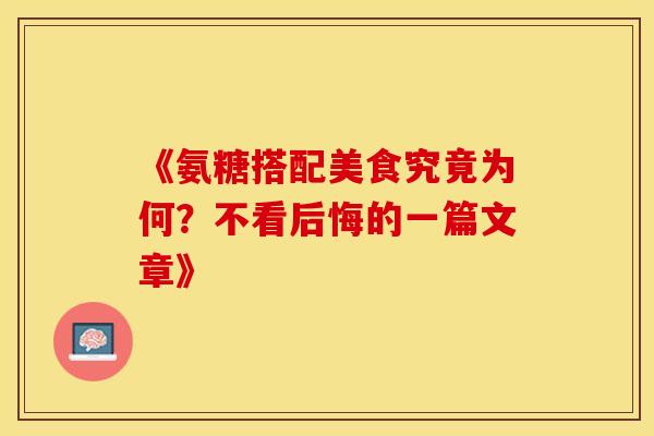 《氨糖搭配美食究竟为何？不看后悔的一篇文章》