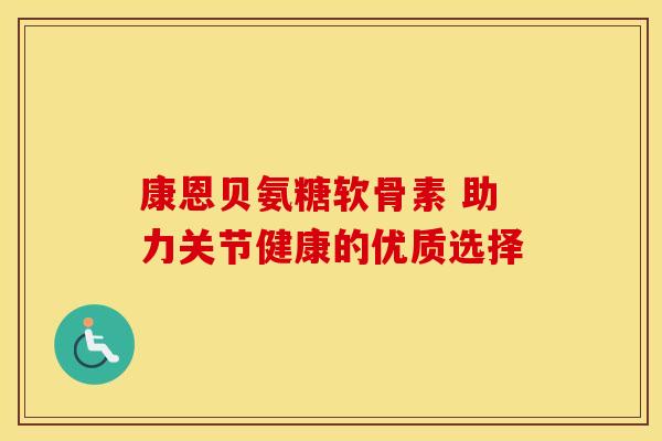 康恩贝氨糖软骨素 助力关节健康的优质选择
