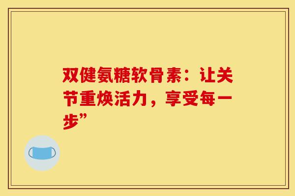 双健氨糖软骨素：让关节重焕活力，享受每一步”