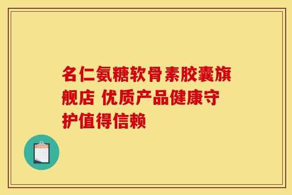 名仁氨糖软骨素胶囊旗舰店 优质产品健康守护值得信赖