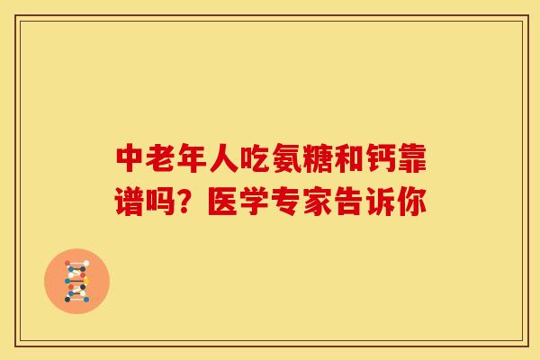 中老年人吃氨糖和钙靠谱吗？医学专家告诉你