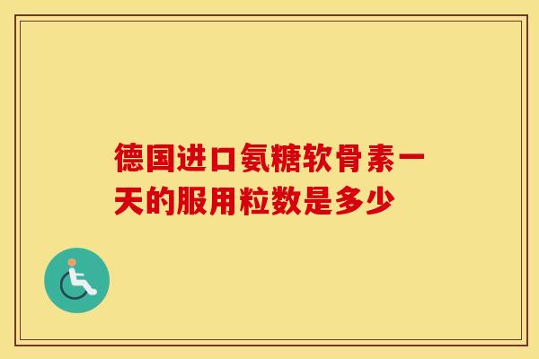 德国进口氨糖软骨素一天的服用粒数是多少 德国进口氨糖软骨素一天的服用粒数是多少