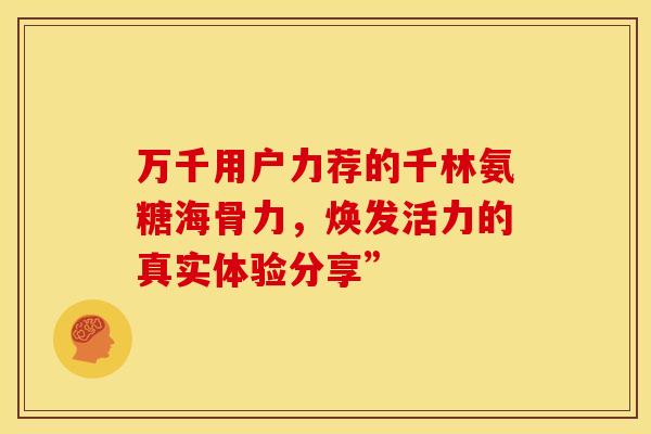 万千用户力荐的千林氨糖海骨力，焕发活力的真实体验分享”