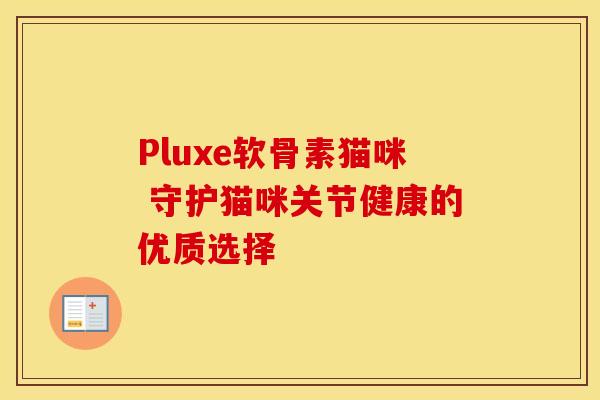 Pluxe软骨素猫咪 守护猫咪关节健康的优质选择