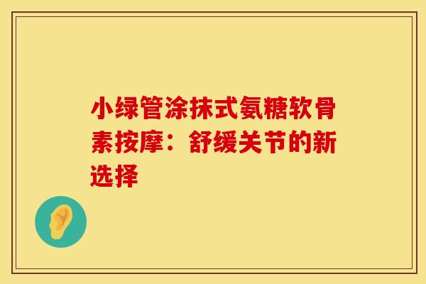 小绿管涂抹式氨糖软骨素按摩：舒缓关节的新选择