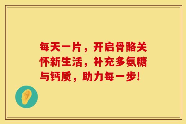 每天一片，开启骨骼关怀新生活，补充多氨糖与钙质，助力每一步!